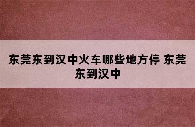 东莞东到汉中火车哪些地方停 东莞东到汉中